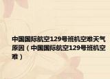 中国国际航空129号班机空难天气原因（中国国际航空129号班机空难）