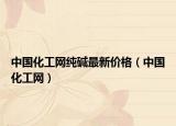 中国化工网纯碱最新价格（中国化工网）