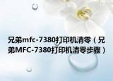 兄弟mfc-7380打印机清零（兄弟MFC-7380打印机清零步骤）