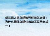 剑三恶人谷乌鸦该死任务怎么做（为什么网住乌鸦任务却不显示完成一）