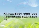 怎么在word里在文字上划横线（word文字中间横线怎么打 怎么在文字上划横线）