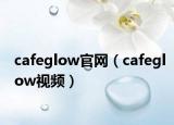 cafeglow官网（cafeglow视频）