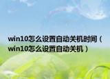 win10怎么设置自动关机时间（win10怎么设置自动关机）