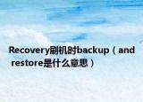 Recovery刷机时backup（and restore是什么意思）