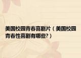 美国校园青春喜剧片（美国校园青春性喜剧有哪些?）