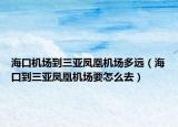 海口机场到三亚凤凰机场多远（海口到三亚凤凰机场要怎么去）