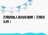 万网创始人张向东视频（万网怎么样）