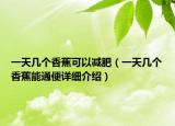 一天几个香蕉可以减肥（一天几个香蕉能通便详细介绍）