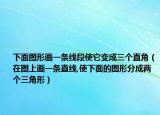 下面图形画一条线段使它变成三个直角（在图上画一条直线,使下面的图形分成两个三角形）