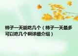 柿子一天能吃几个（柿子一天最多可以吃几个啊详细介绍）