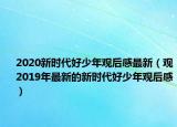 2020新时代好少年观后感最新（观2019年最新的新时代好少年观后感）