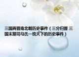 三国两晋南北朝历史事件（三分归晋 三国末期司马氏一统天下的历史事件）