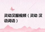 灵动汉服视频（灵动 汉语词语）
