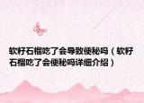 软籽石榴吃了会导致便秘吗（软籽石榴吃了会便秘吗详细介绍）