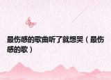 最伤感的歌曲听了就想哭（最伤感的歌）