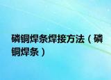 磷铜焊条焊接方法（磷铜焊条）