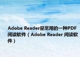 Adobe Reader是常用的一种PDF阅读软件（Adobe Reader 阅读软件）