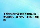下列哪位科学家提出了相对论()a  .爱因斯坦b  .哥白尼c  .牛顿d  .伽利略