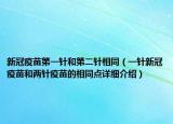新冠疫苗第一针和第二针相同（一针新冠疫苗和两针疫苗的相同点详细介绍）