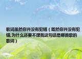 歌词虽然你并没有犯错（既然你并没有犯错,为什么还要不理我这句话是哪首歌的歌词）