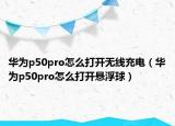 华为p50pro怎么打开无线充电（华为p50pro怎么打开悬浮球）