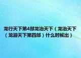 龙行天下第4部龙治天下（龙治天下（龙游天下第四部）什么时候出）