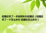 结婚证丢了一本如何补办结婚证（结婚证丢了一个怎么补办 结婚证怎么补办）