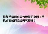 恢复手机原来天气预报的桌面（手机桌面如何添加天气预报）
