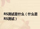 RS测试是什么（什么是RS测试）