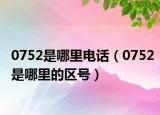 0752是哪里电话（0752是哪里的区号）