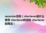 recorder音标（charterer是什么意思 charterer的音标 charterer的用法）