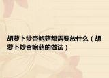 胡萝卜炒杏鲍菇都需要放什么（胡萝卜炒杏鲍菇的做法）