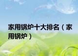 家用锅炉十大排名（家用锅炉）