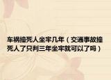 车祸撞死人坐牢几年（交通事故撞死人了只判三年坐牢就可以了吗）