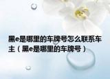 黑e是哪里的车牌号怎么联系车主（黑e是哪里的车牌号）