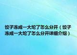 饺子冻成一大坨了怎么分开（饺子冻成一大坨了怎么分开详细介绍）