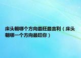 床头朝哪个方向最旺最吉利（床头朝哪一个方向最旺你）