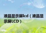 液晶显示屏lcd（液晶显示屏LCD）