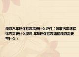 领取汽车环保标志需要什么证件（领取汽车环保标志需要什么资料 车辆环保标志如何领取需要带什么）
