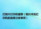 打照片打印机推荐（照片冲洗打印机的选择注意事项）