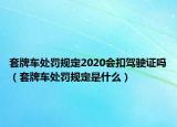 套牌车处罚规定2020会扣驾驶证吗（套牌车处罚规定是什么）