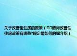 关于改善型住房的政策（﻿﻿请问改善性住房政策有哪些?规定是如何的呢介绍）