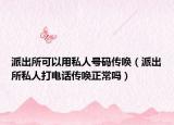 派出所可以用私人号码传唤（派出所私人打电话传唤正常吗）