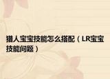 猎人宝宝技能怎么搭配（LR宝宝技能问题）