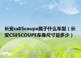 长安cs85coupe属于什么车型（长安CS85COUPE车身尺寸是多少）