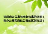 深圳商办公寓与商务公寓的区别（商办公寓和商住公寓的区别介绍）