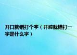开口就错打个字（开腔就错打一字是什么字）