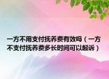 一方不用支付抚养费有效吗（一方不支付抚养费多长时间可以起诉）