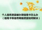 个人信息泄露被办理信用卡怎么办（信用卡等信息网络泄露如何解决）
