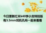 今日更新红米k40李小龙特别版有3.5mm耳机孔吗一起来看看